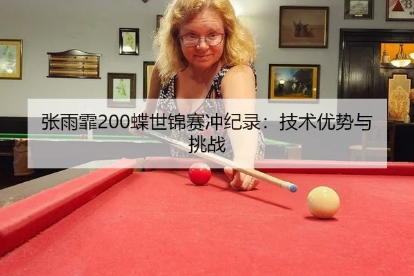 张雨霏200蝶世锦赛冲纪录：技术优势与挑战